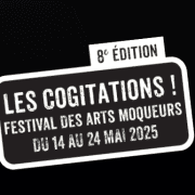 LES COGITATIONS ! FESTIVAL DES ARTS MOQUEURS  #8e édition DU 14 AU 24 MAI 2025